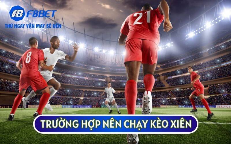 Trường hợp bạn nên CHẠY KÈO XIÊN bao gồm tài chính gần hết hoặc khả năng thắng thấp